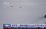 震撼画面!俄罗斯三艘<font color=red>核潜艇</font>首次在北冰洋同时破冰出水